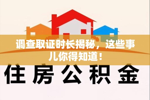 上杭调查取证时长揭秘，这些事儿你得知道！