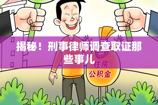 上杭揭秘！刑事律师调查取证那些事儿