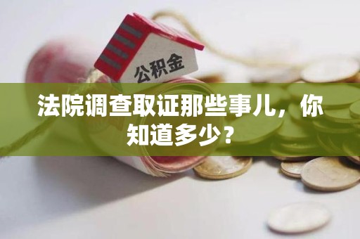 上杭法院调查取证那些事儿，你知道多少？