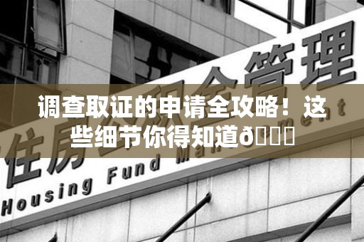 上杭调查取证的申请全攻略！这些细节你得知道😎