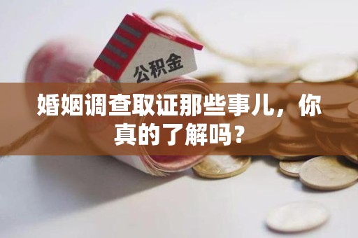 上杭婚姻调查取证那些事儿，你真的了解吗？