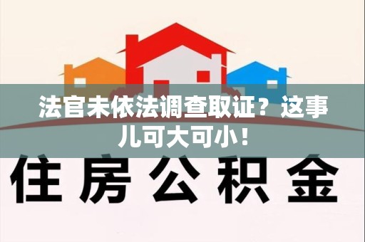 上杭法官未依法调查取证？这事儿可大可小！