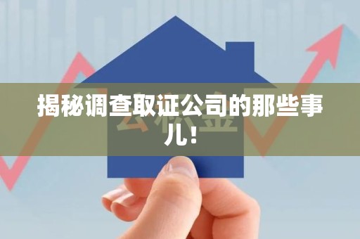 上杭揭秘调查取证公司的那些事儿！