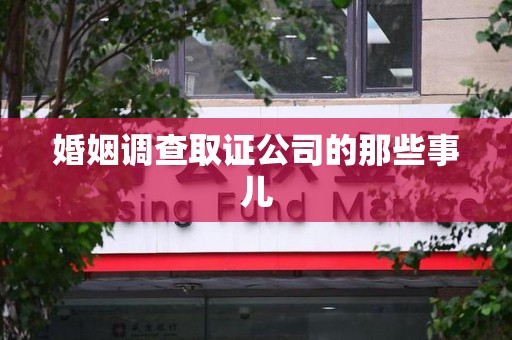 上杭婚姻调查取证公司的那些事儿