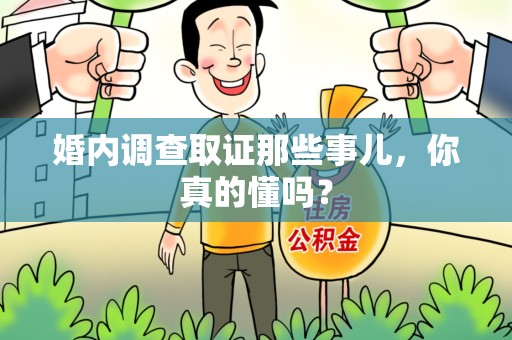 上杭婚内调查取证那些事儿，你真的懂吗？