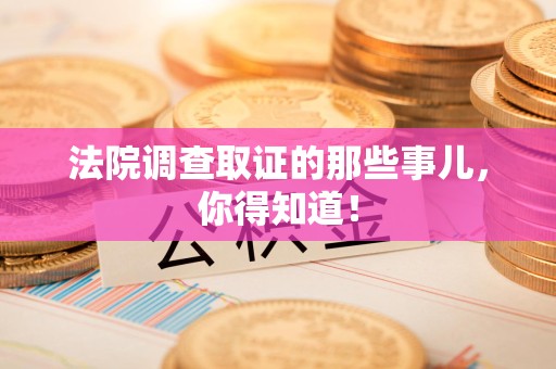 上杭法院调查取证的那些事儿，你得知道！