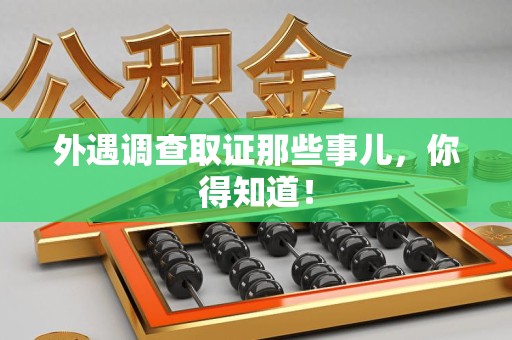 上杭外遇调查取证那些事儿，你得知道！