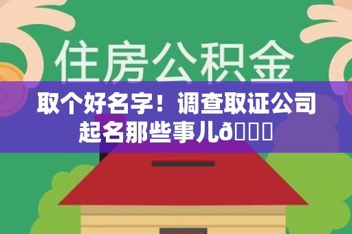 上杭取个好名字！调查取证公司起名那些事儿😎