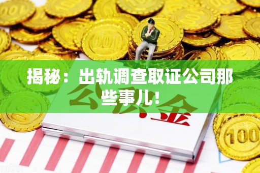 上杭揭秘：出轨调查取证公司那些事儿！
