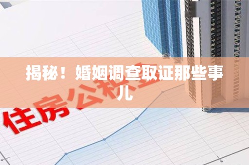 上杭揭秘！婚姻调查取证那些事儿