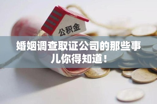 上杭婚姻调查取证公司的那些事儿你得知道！
