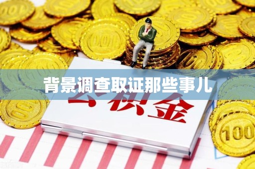 上杭背景调查取证那些事儿