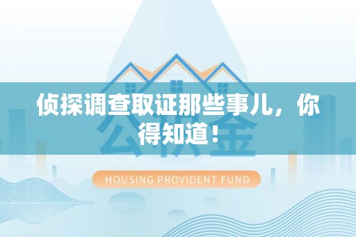 上杭侦探调查取证那些事儿，你得知道！