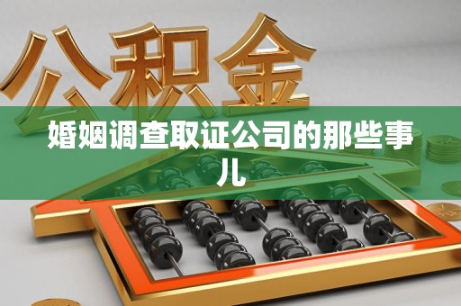 上杭婚姻调查取证公司的那些事儿