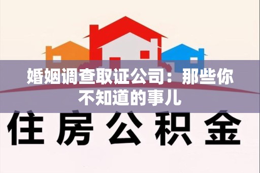 上杭婚姻调查取证公司：那些你不知道的事儿