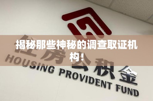上杭揭秘那些神秘的调查取证机构！