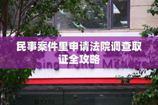 上杭民事案件里申请法院调查取证全攻略