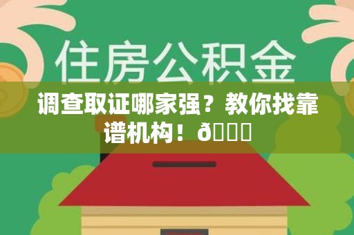 上杭调查取证哪家强？教你找靠谱机构！😎