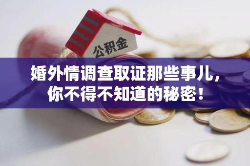 上杭婚外情调查取证那些事儿，你不得不知道的秘密！