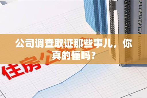 上杭公司调查取证那些事儿，你真的懂吗？