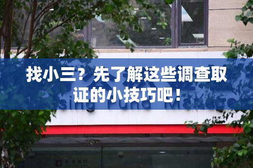 上杭找小三？先了解这些调查取证的小技巧吧！