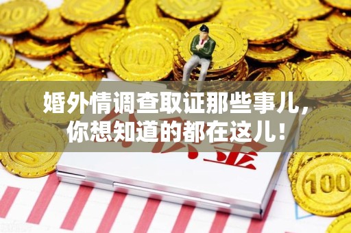 上杭婚外情调查取证那些事儿，你想知道的都在这儿！