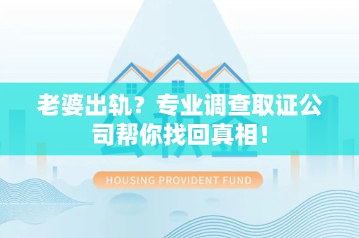 上杭老婆出轨？专业调查取证公司帮你找回真相！