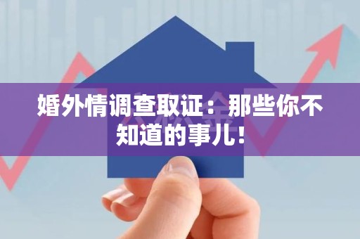 上杭婚外情调查取证：那些你不知道的事儿！