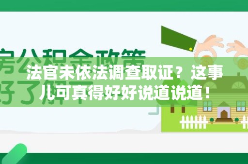 上杭法官未依法调查取证？这事儿可真得好好说道说道！