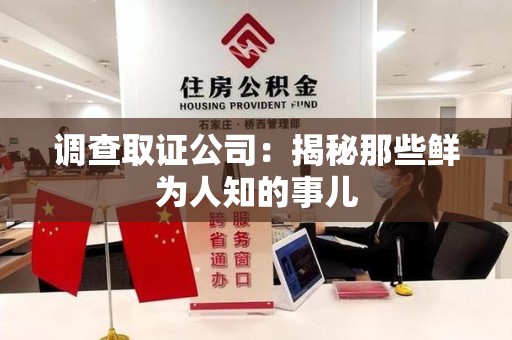 上杭调查取证公司：揭秘那些鲜为人知的事儿