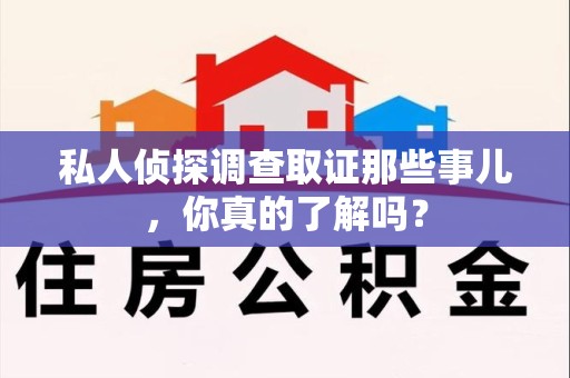 上杭私人侦探调查取证那些事儿，你真的了解吗？