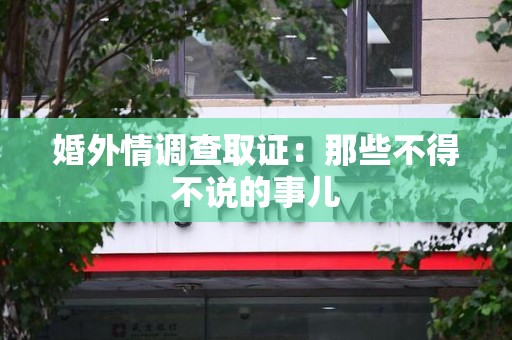 上杭婚外情调查取证：那些不得不说的事儿