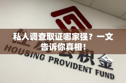 上杭私人调查取证哪家强？一文告诉你真相！
