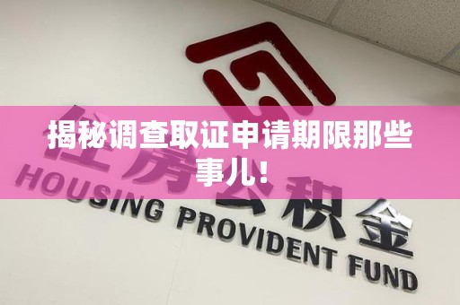 上杭揭秘调查取证申请期限那些事儿！