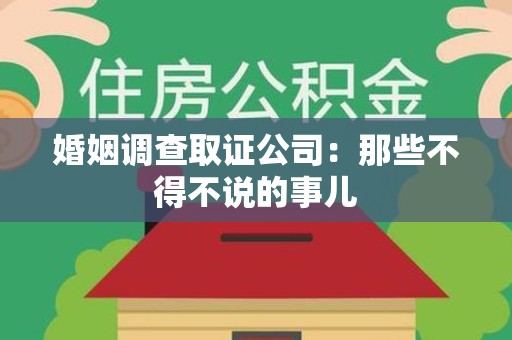 上杭婚姻调查取证公司：那些不得不说的事儿
