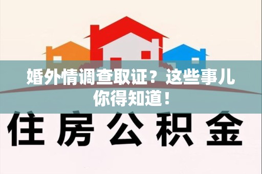 上杭婚外情调查取证？这些事儿你得知道！