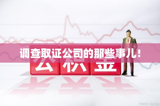 上杭调查取证公司的那些事儿！