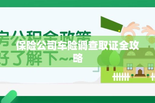 上杭保险公司车险调查取证全攻略