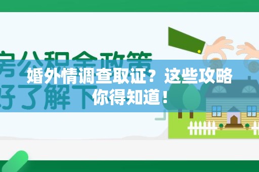 上杭婚外情调查取证？这些攻略你得知道！
