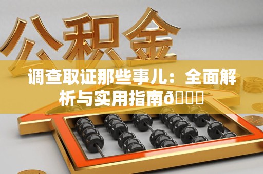上杭调查取证那些事儿：全面解析与实用指南😎