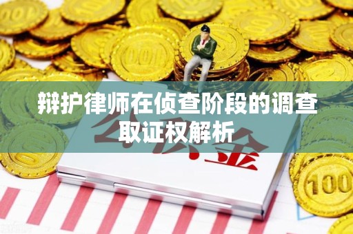 上杭辩护律师在侦查阶段的调查取证权解析