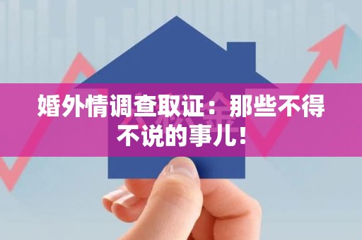 上杭婚外情调查取证：那些不得不说的事儿！