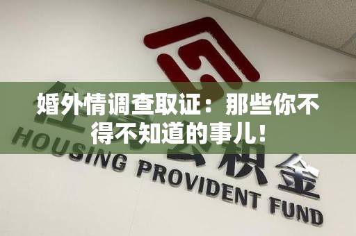 上杭婚外情调查取证：那些你不得不知道的事儿！