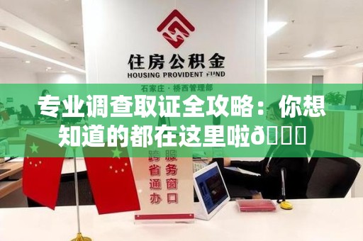 上杭专业调查取证全攻略：你想知道的都在这里啦😉