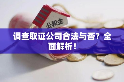 上杭调查取证公司合法与否？全面解析！