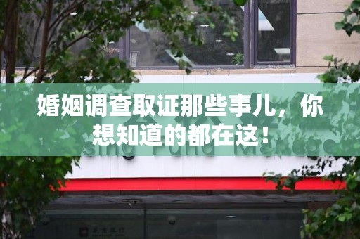 上杭婚姻调查取证那些事儿，你想知道的都在这！