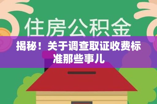 上杭揭秘！关于调查取证收费标准那些事儿