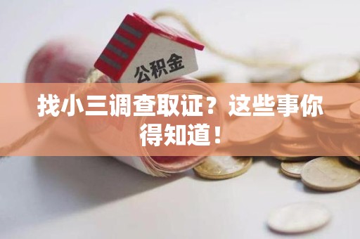 上杭找小三调查取证？这些事你得知道！