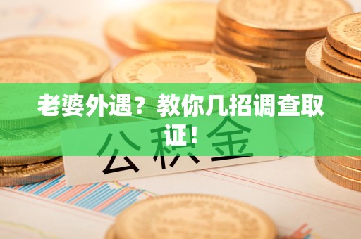 上杭老婆外遇？教你几招调查取证！