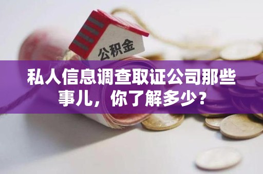 上杭私人信息调查取证公司那些事儿，你了解多少？